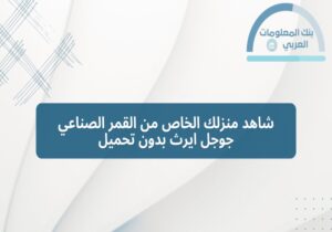 Read more about the article شاهد منزلك الخاص من القمر الصناعي جوجل ايرث بدون تحميل